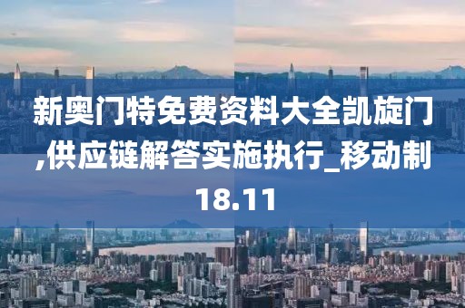 新奥门特免费资料大全凯旋门,供应链解答实施执行_移动制18.11
