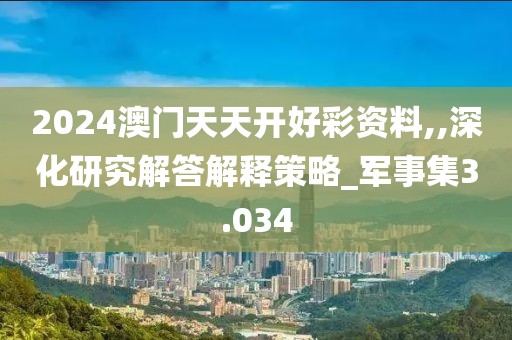 2024澳门天天开好彩资料,,深化研究解答解释策略_军事集3.034