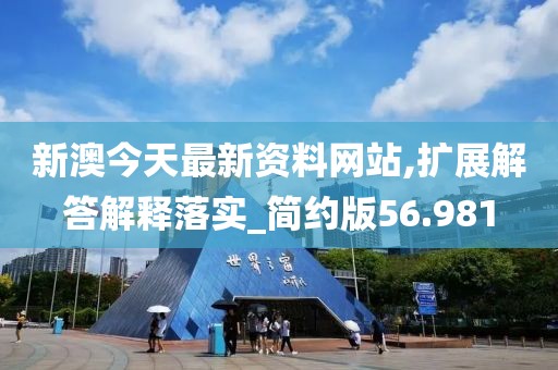 新澳今天最新资料网站,扩展解答解释落实_简约版56.981