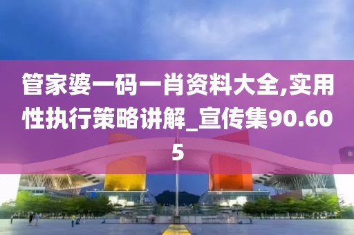 管家婆一码一肖资料大全,实用性执行策略讲解_宣传集90.605