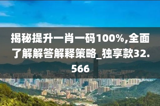 揭秘提升一肖一码100%,全面了解解答解释策略_独享款32.566