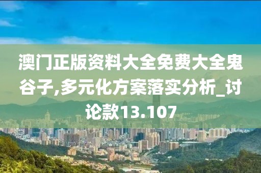 澳门正版资料大全免费大全鬼谷子,多元化方案落实分析_讨论款13.107