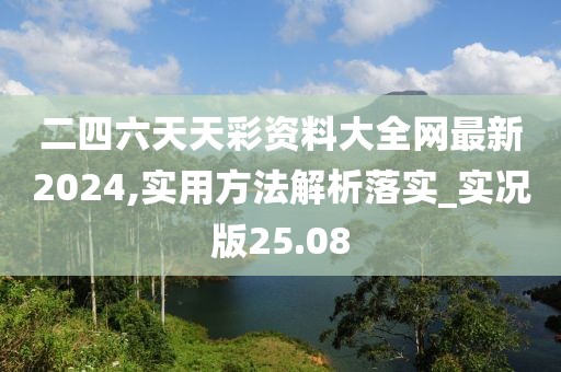 二四六天天彩资料大全网最新2024,实用方法解析落实_实况版25.08
