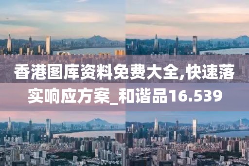 香港图库资料免费大全,快速落实响应方案_和谐品16.539