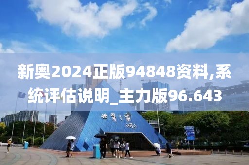 新奥2024正版94848资料,系统评估说明_主力版96.643