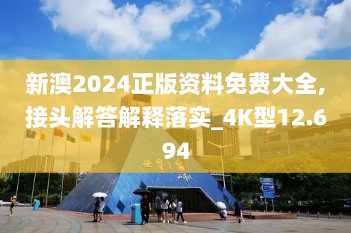 新澳2024正版资料免费大全,接头解答解释落实_4K型12.694