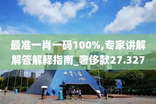最准一肖一码100%,专家讲解解答解释指南_奢侈款27.327