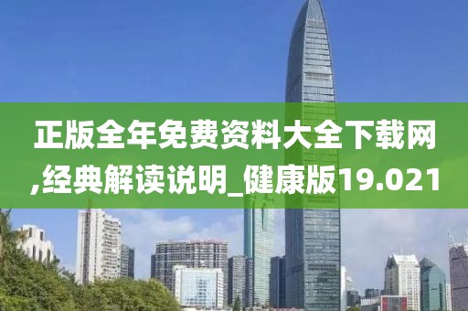 正版全年免费资料大全下载网,经典解读说明_健康版19.021