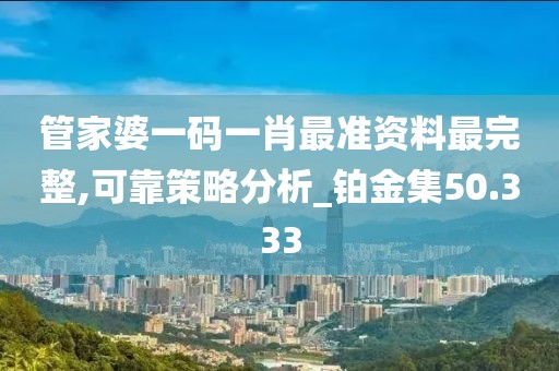管家婆一码一肖最准资料最完整,可靠策略分析_铂金集50.333