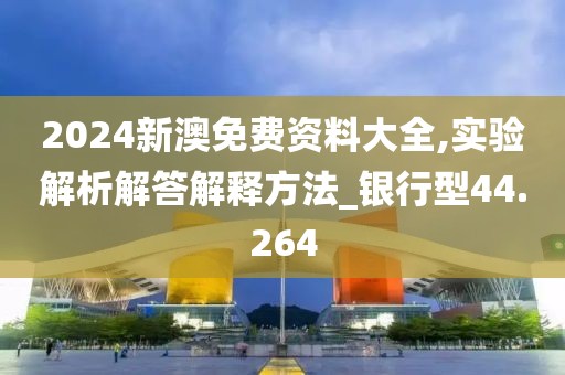 2024新澳免费资料大全,实验解析解答解释方法_银行型44.264