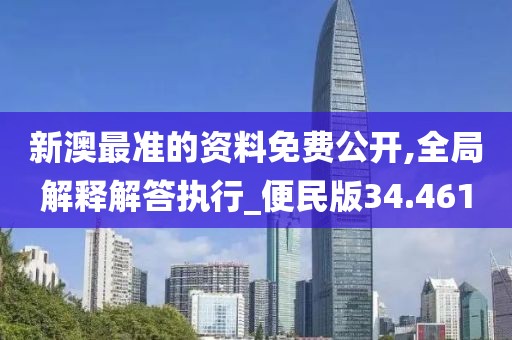 新澳最准的资料免费公开,全局解释解答执行_便民版34.461