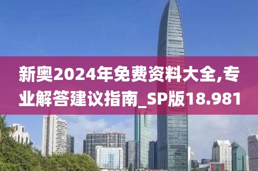 新奥2024年免费资料大全,专业解答建议指南_SP版18.981