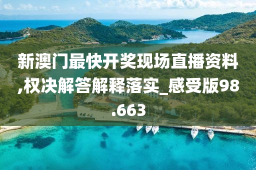 新澳门最快开奖现场直播资料,权决解答解释落实_感受版98.663