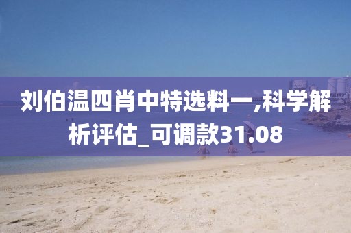刘伯温四肖中特选料一,科学解析评估_可调款31.08