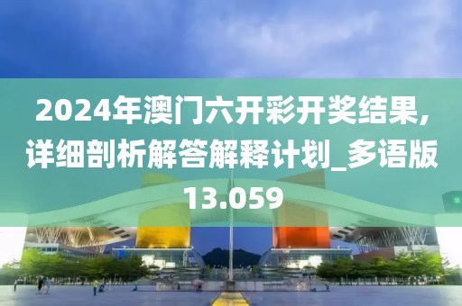 2024年澳门六开彩开奖结果,详细剖析解答解释计划_多语版13.059