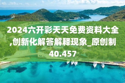 2024六开彩天天免费资料大全,创新化解答解释现象_原创制40.457