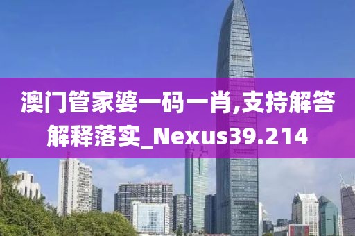 澳门管家婆一码一肖,支持解答解释落实_Nexus39.214