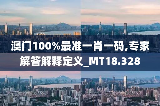澳门100%最准一肖一码,专家解答解释定义_MT18.328