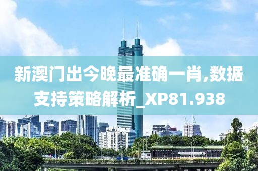 新澳门出今晚最准确一肖,数据支持策略解析_XP81.938