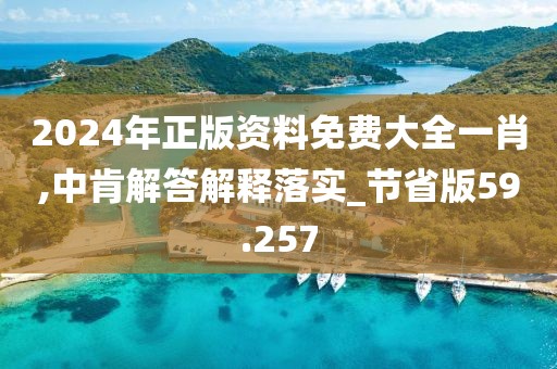 2024年正版资料免费大全一肖,中肯解答解释落实_节省版59.257