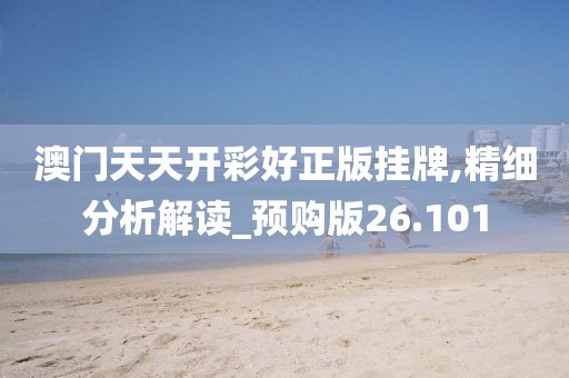 澳门天天开彩好正版挂牌,精细分析解读_预购版26.101