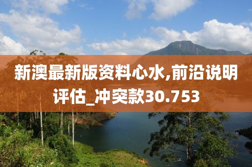 新澳最新版资料心水,前沿说明评估_冲突款30.753