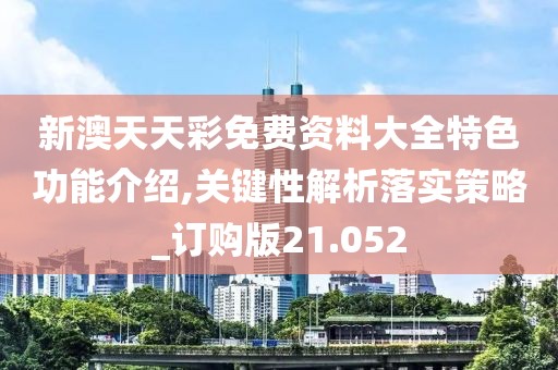 新澳天天彩免费资料大全特色功能介绍,关键性解析落实策略_订购版21.052