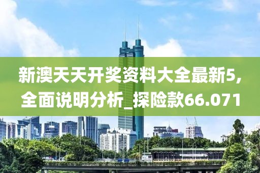 新澳天天开奖资料大全最新5,全面说明分析_探险款66.071