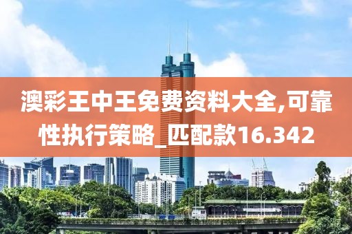 澳彩王中王免费资料大全,可靠性执行策略_匹配款16.342