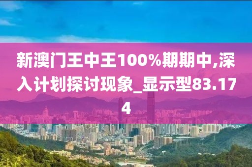 新澳门王中王100%期期中,深入计划探讨现象_显示型83.174