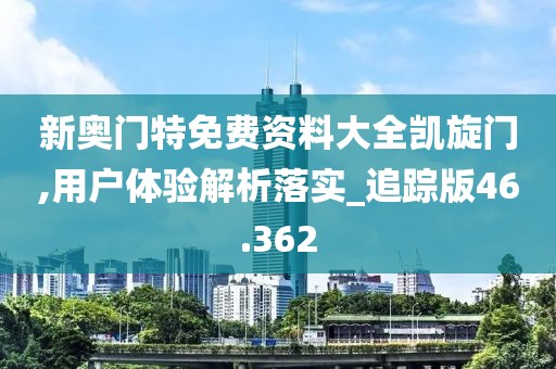 新奥门特免费资料大全凯旋门,用户体验解析落实_追踪版46.362
