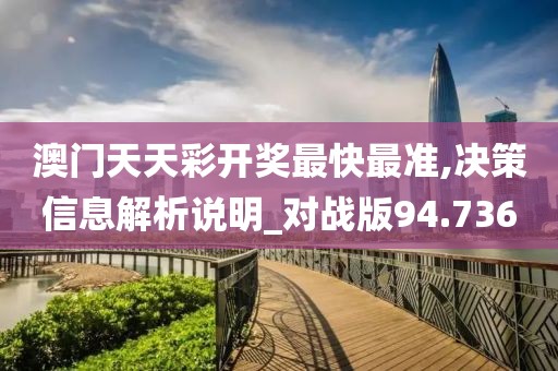 澳门天天彩开奖最快最准,决策信息解析说明_对战版94.736