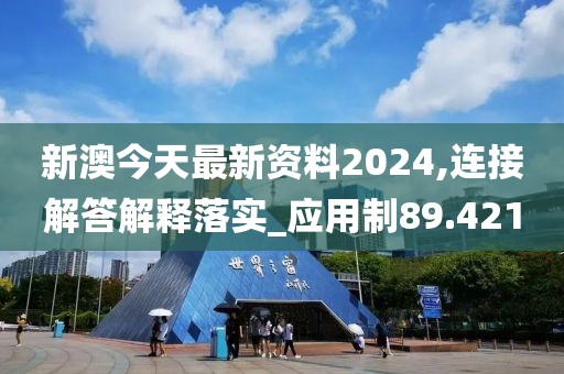 新澳今天最新资料2024,连接解答解释落实_应用制89.421