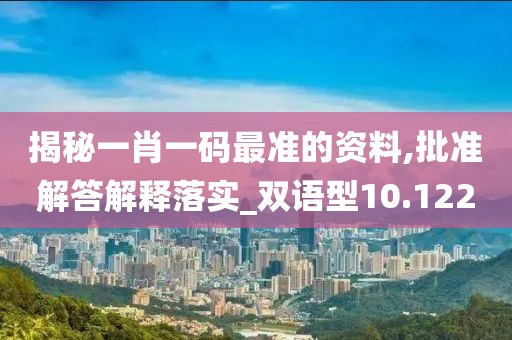 揭秘一肖一码最准的资料,批准解答解释落实_双语型10.122