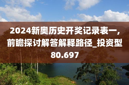 2024新奥历史开奖记录表一,前瞻探讨解答解释路径_投资型80.697