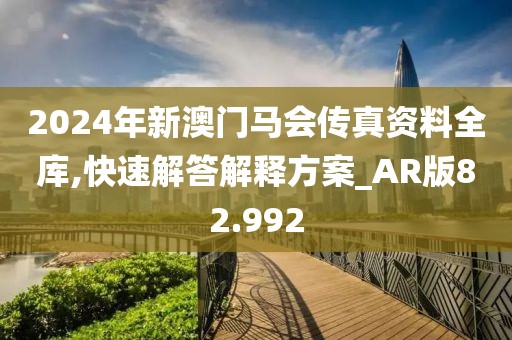2024年新澳门马会传真资料全库,快速解答解释方案_AR版82.992