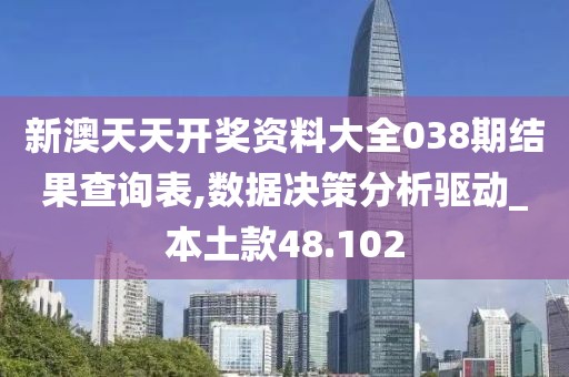 新澳天天开奖资料大全038期结果查询表,数据决策分析驱动_本土款48.102