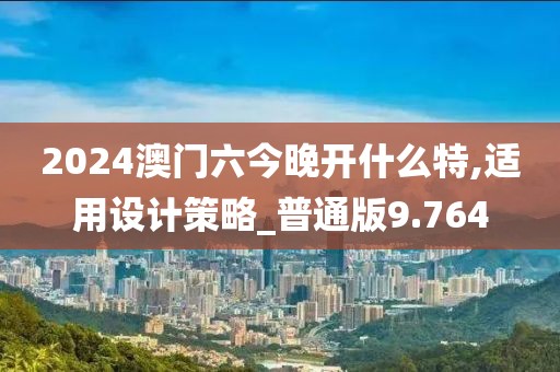 2024澳门六今晚开什么特,适用设计策略_普通版9.764