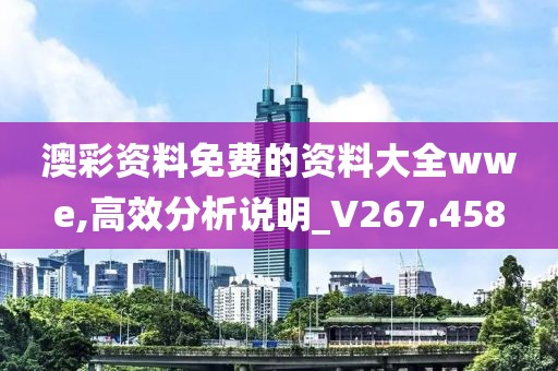 澳彩资料免费的资料大全wwe,高效分析说明_V267.458