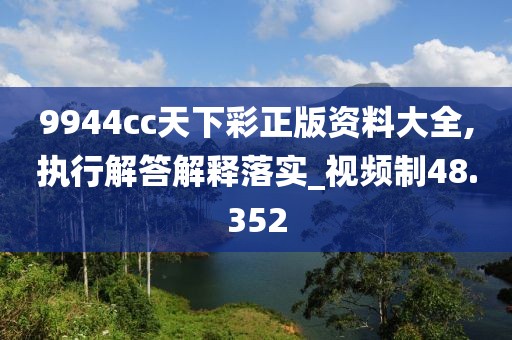 9944cc天下彩正版资料大全,执行解答解释落实_视频制48.352
