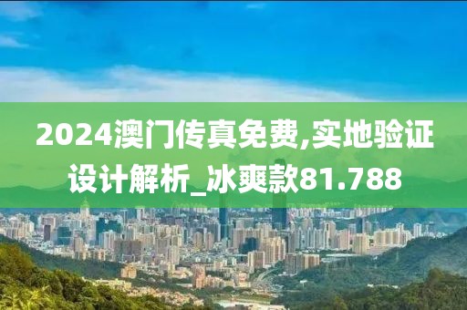 2024澳门传真免费,实地验证设计解析_冰爽款81.788