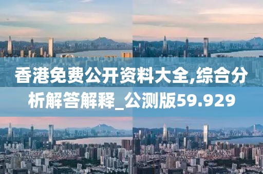 香港免费公开资料大全,综合分析解答解释_公测版59.929