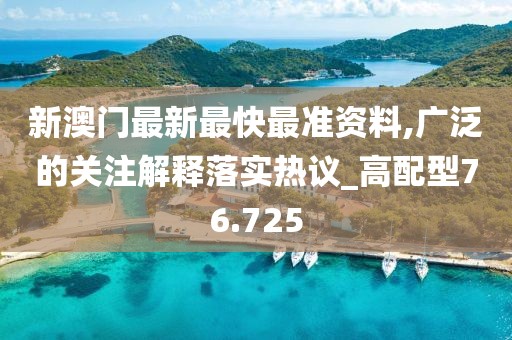 新澳门最新最快最准资料,广泛的关注解释落实热议_高配型76.725