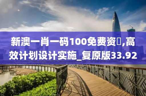 新澳一肖一码100免费资枓,高效计划设计实施_复原版33.92