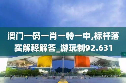 澳门一码一肖一特一中,标杆落实解释解答_游玩制92.631