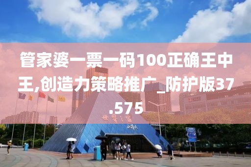 管家婆一票一码100正确王中王,创造力策略推广_防护版37.575