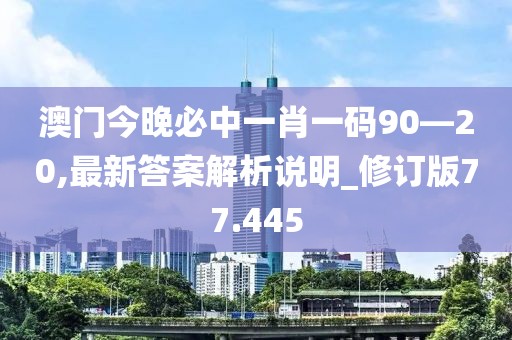 澳门今晚必中一肖一码90—20,最新答案解析说明_修订版77.445