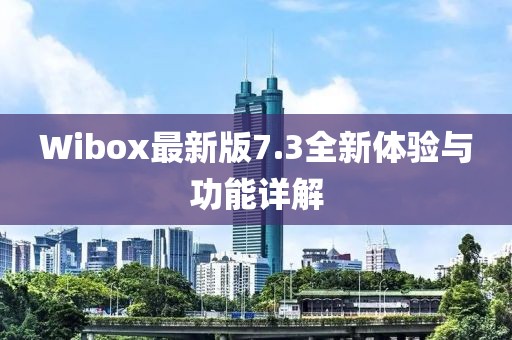 Wibox最新版7.3全新体验与功能详解