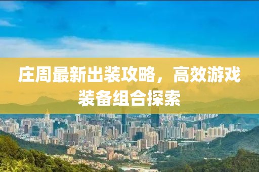 庄周最新出装攻略，高效游戏装备组合探索