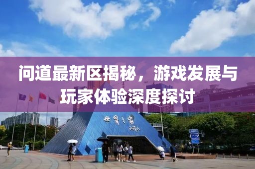 问道最新区揭秘，游戏发展与玩家体验深度探讨